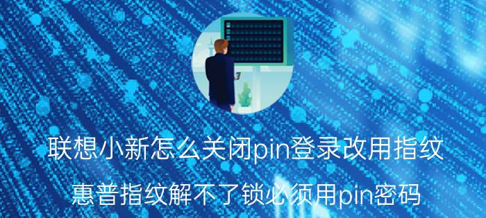 联想小新怎么关闭pin登录改用指纹 惠普指纹解不了锁必须用pin密码？